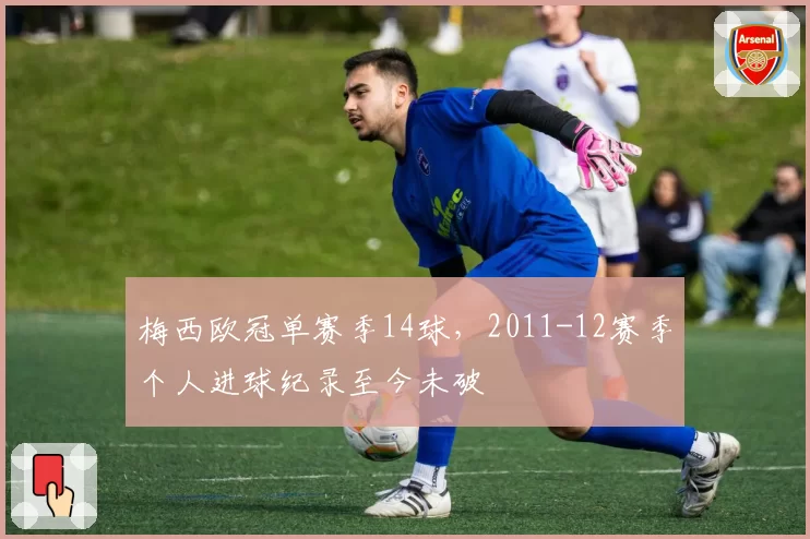 梅西欧冠单赛季14球,2011-12赛季个人进球纪录至今未破