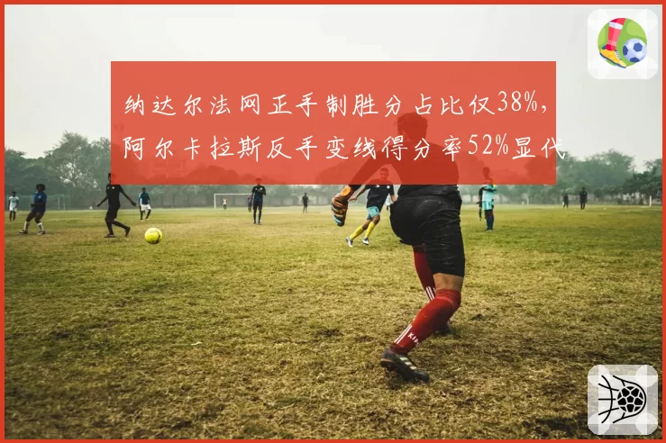 纳达尔法网正手制胜分占比仅38%,阿尔卡拉斯反手变线得分率52%显代际差距