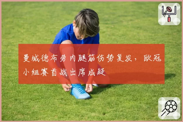 曼城德布劳内腿筋伤势复发，欧冠小组赛首战出席成疑