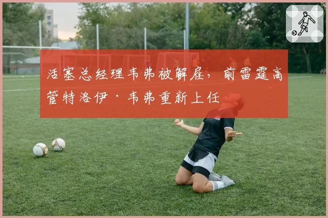 活塞总经理韦弗被解雇，前雷霆高管特洛伊·韦弗重新上任