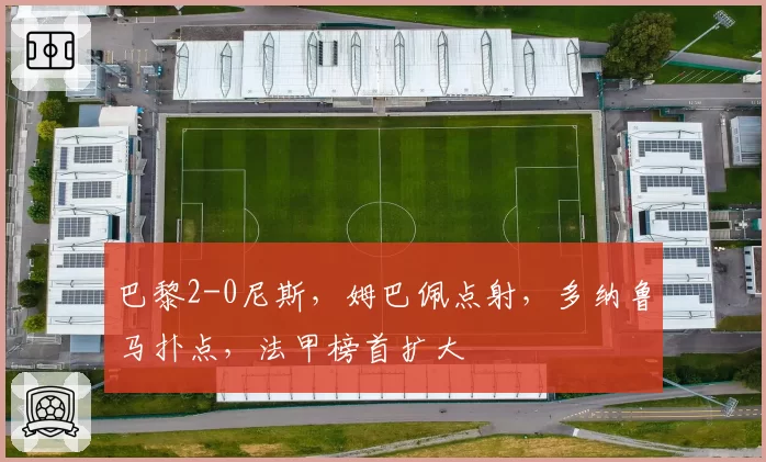 巴黎2-0尼斯,姆巴佩点射,多纳鲁马扑点,法甲榜首扩大