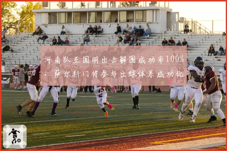 河南队王国明出击解围成功率100%，萨尔科门将参与出球体系成功化解深圳前场逼抢__br_