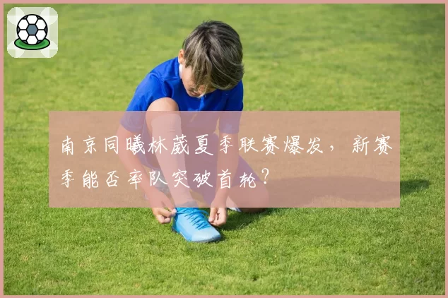 南京同曦林葳夏季联赛爆发，新赛季能否率队突破首轮？