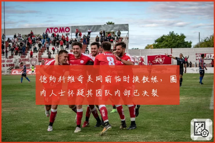 德约科维奇美网前临时换教练，圈内人士怀疑其团队内部已决裂