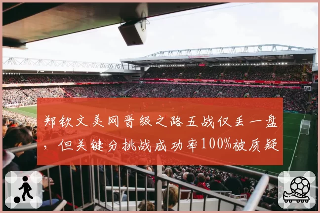 郑钦文美网晋级之路五战仅丢一盘，但关键分挑战成功率100%被质疑“鹰眼玄学”__br_