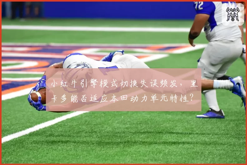 小红牛引擎模式切换失误频发,里卡多能否适应本田动力单元特性?