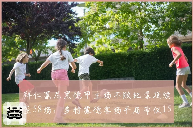 拜仁慕尼黑德甲主场不败纪录延续至58场，多特蒙德客场平局率仅15%难破金身
