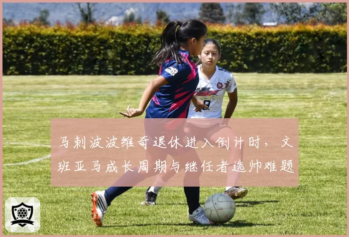 马刺波波维奇退休进入倒计时，文班亚马成长周期与继任者选帅难题如何解？