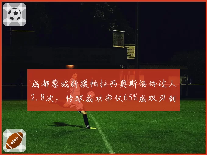 成都蓉城新援帕拉西奥斯场均过人2.8次，传球成功率仅65%成双刃剑