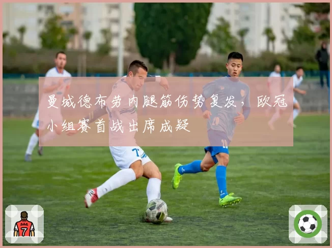 曼城德布劳内腿筋伤势复发，欧冠小组赛首战出席成疑