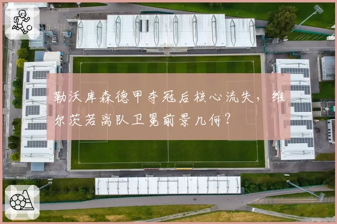 勒沃库森德甲夺冠后核心流失，维尔茨若离队卫冕前景几何？