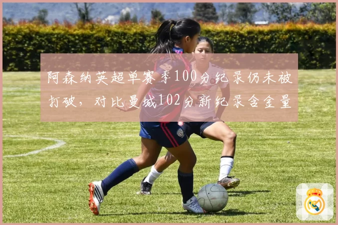 阿森纳英超单赛季100分纪录仍未被打破，对比曼城102分新纪录含金量