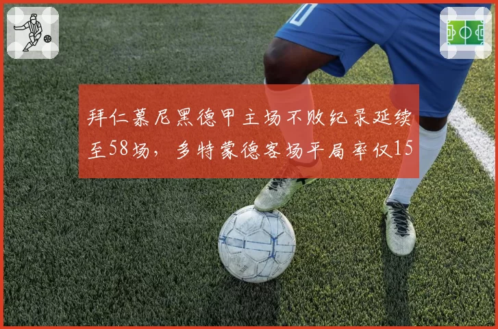 拜仁慕尼黑德甲主场不败纪录延续至58场，多特蒙德客场平局率仅15%难破金身