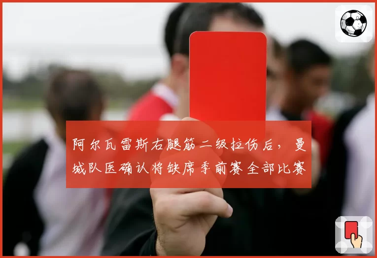 阿尔瓦雷斯右腿筋二级拉伤后,曼城队医确认将缺席季前赛全部比赛