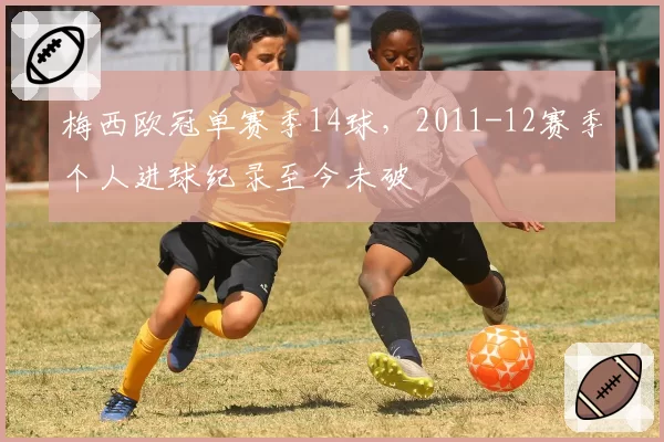 梅西欧冠单赛季14球，2011-12赛季个人进球纪录至今未破