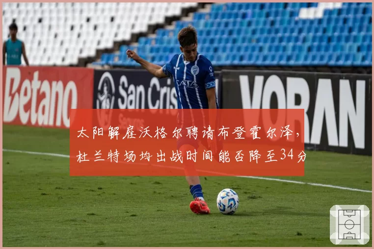 太阳解雇沃格尔聘请布登霍尔泽,杜兰特场均出战时间能否降至34分钟?