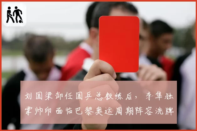 刘国梁卸任国乒总教练后,李隼独掌帅印面临巴黎奥运周期阵容洗牌挑战