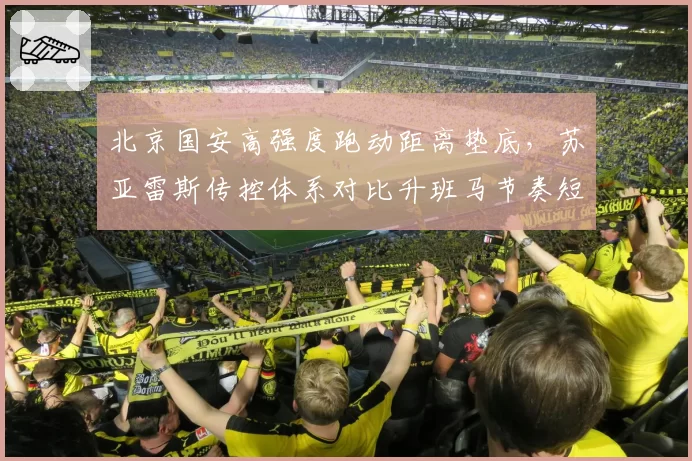 北京国安高强度跑动距离垫底,苏亚雷斯传控体系对比升班马节奏短板明显