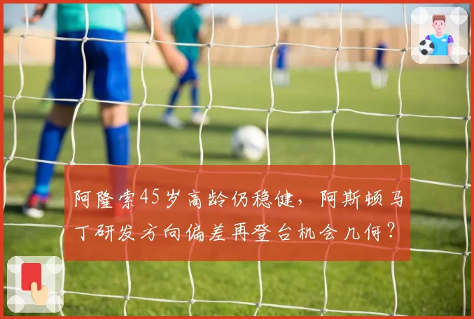 阿隆索45岁高龄仍稳健,阿斯顿马丁研发方向偏差再登台机会几何?